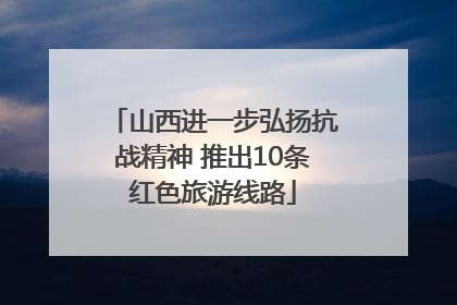 山西进一步弘扬抗战精神 推出10条红色旅游线路