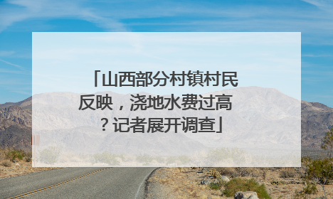 山西部分村镇村民反映，浇地水费过高？记者展开调查