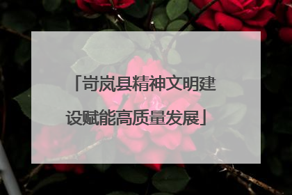 岢岚县精神文明建设赋能高质量发展