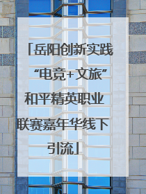 岳阳创新实践“电竞+文旅” 和平精英职业联赛嘉年华线下引流