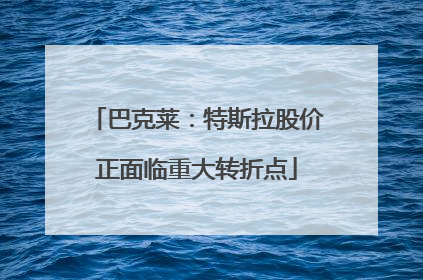 巴克莱：特斯拉股价正面临重大转折点
