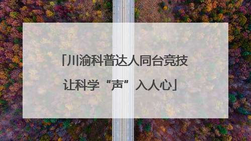 川渝科普达人同台竞技 让科学“声”入人心