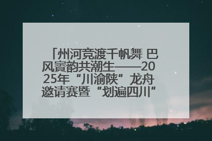州河竞渡千帆舞 巴风賨韵共潮生——2025年“川渝陕”龙舟邀请赛暨“划遍四川”达川站圆满收官