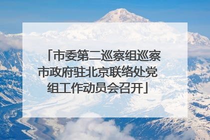 市委第二巡察组巡察市政府驻北京联络处党组工作动员会召开