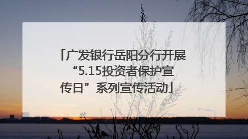 广发银行岳阳分行开展“5.15投资者保护宣传日”系列宣传活动