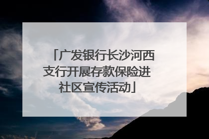 广发银行长沙河西支行开展存款保险进社区宣传活动