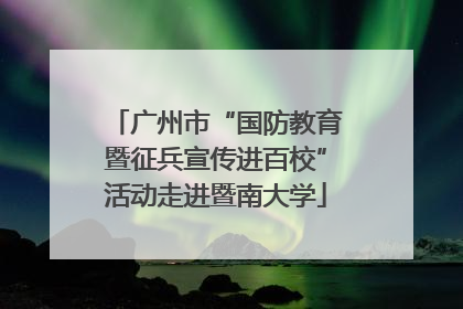 广州市“国防教育暨征兵宣传进百校”活动走进暨南大学