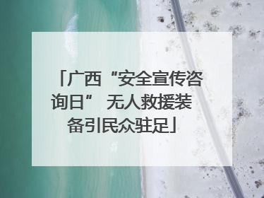广西“安全宣传咨询日” 无人救援装备引民众驻足