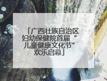 广西壮族自治区妇幼保健院首届“儿童健康文化节”欢乐启幕