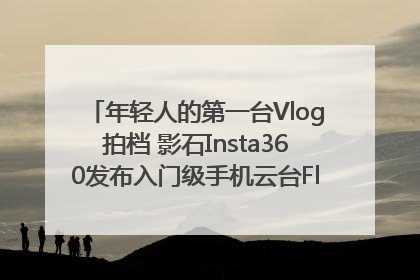 年轻人的第一台Vlog拍档 影石Insta360发布入门级手机云台Flow 2_深圳新闻网