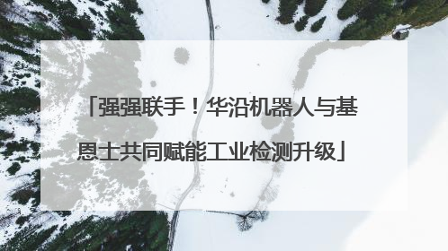 强强联手！华沿机器人与基恩士共同赋能工业检测升级