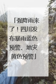 强降雨来了！四川发布暴雨蓝色预警、地灾黄色预警
