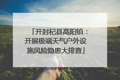 开封杞县高阳镇：开展极端天气户外设施风险隐患大排查