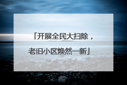 开展全民大扫除，老旧小区焕然一新