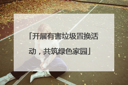 开展有害垃圾置换活动，共筑绿色家园