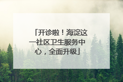 开诊啦！海淀这一社区卫生服务中心，全面升级