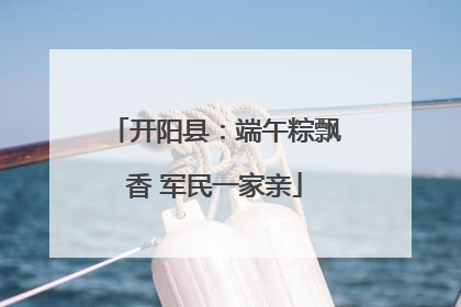开阳县：端午粽飘香 军民一家亲