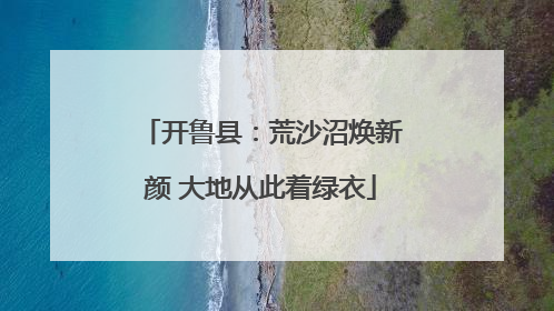 开鲁县：荒沙沼焕新颜 大地从此着绿衣