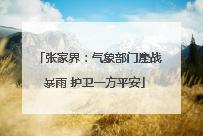 张家界：气象部门鏖战暴雨 护卫一方平安