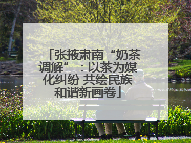 张掖肃南“奶茶调解”：以茶为媒化纠纷 共绘民族和谐新画卷