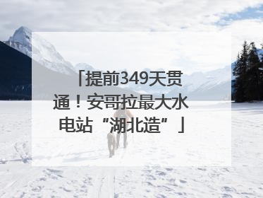 提前349天贯通！安哥拉最大水电站“湖北造”