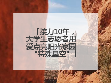 接力10年，大学生志愿者用爱点亮阳光家园“特殊星空”