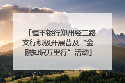 恒丰银行郑州经三路支行积极开展普及“金融知识万里行”活动