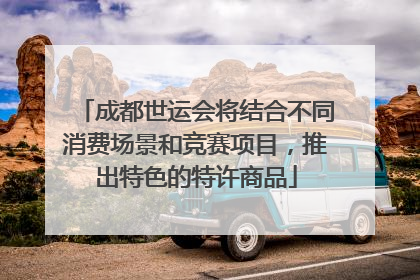成都世运会将结合不同消费场景和竞赛项目，推出特色的特许商品