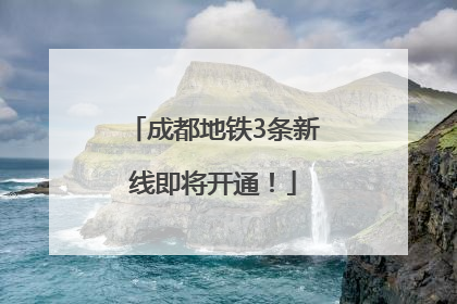 成都地铁3条新线即将开通！