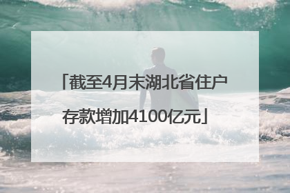 截至4月末湖北省住户存款增加4100亿元