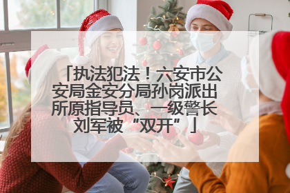执法犯法！六安市公安局金安分局孙岗派出所原指导员、一级警长刘军被“双开”