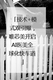 技术+模式双引爆，唯芯美开启AI医美全球化快车道