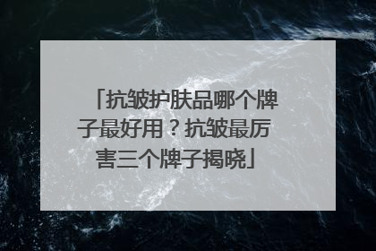 抗皱护肤品哪个牌子最好用？抗皱最厉害三个牌子揭晓