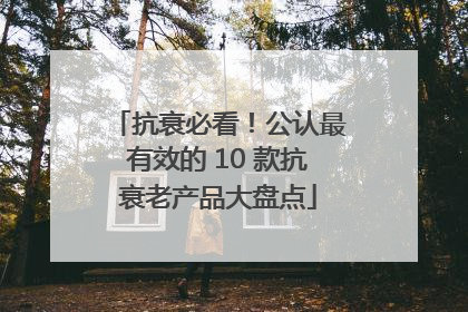 抗衰必看！公认最有效的 10 款抗衰老产品大盘点