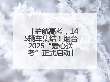 护航高考，145辆车集结！烟台2025“爱心送考”正式启动