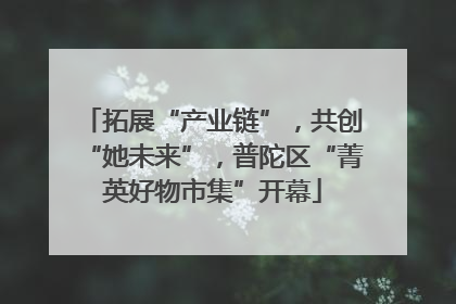 拓展“产业链”，共创“她未来”，普陀区“菁英好物市集”开幕