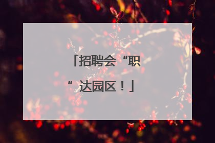 招聘会“职”达园区！