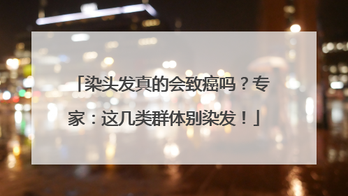 染头发真的会致癌吗？专家：这几类群体别染发！