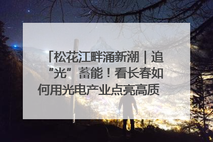 松花江畔涌新潮｜追“光”蓄能！看长春如何用光电产业点亮高质量发展新赛道