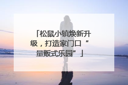 松鼠小镇焕新升级，打造家门口“量贩式乐园”