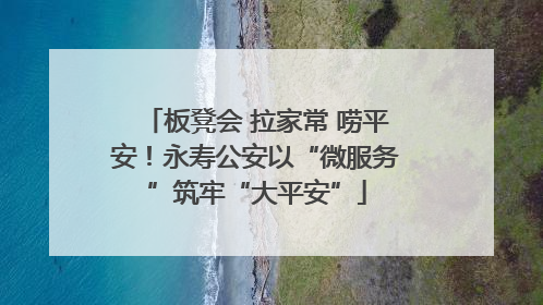 板凳会 拉家常 唠平安！永寿公安以“微服务”筑牢“大平安”