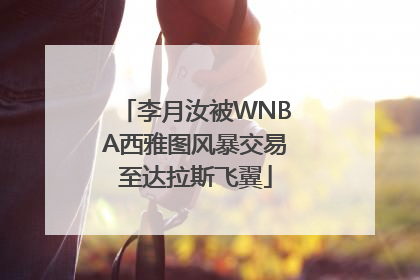 李月汝被WNBA西雅图风暴交易至达拉斯飞翼