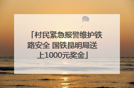 村民紧急报警维护铁路安全 国铁昆明局送上1000元奖金