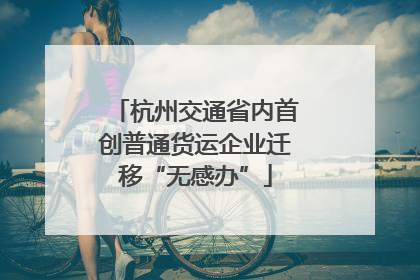 杭州交通省内首创普通货运企业迁移“无感办”
