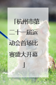 杭州市第二十一届运动会首场比赛盛大开幕