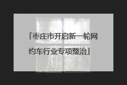 枣庄市开启新一轮网约车行业专项整治