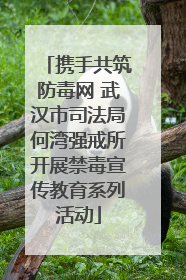 携手共筑防毒网 武汉市司法局何湾强戒所开展禁毒宣传教育系列活动