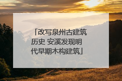 改写泉州古建筑历史 安溪发现明代早期木构建筑