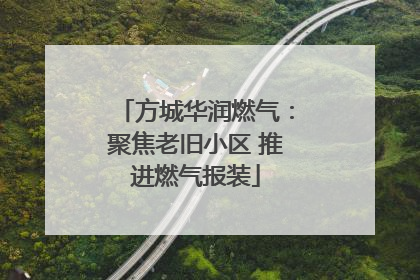 方城华润燃气：聚焦老旧小区 推进燃气报装