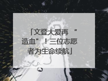 文登大爱再 “造血”！三位志愿者为生命续航